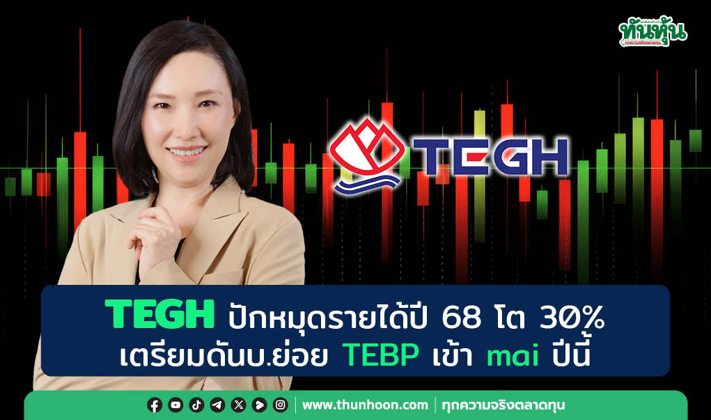 TEGH ปักหมุดรายได้ปี 68 โต 30% เตรียมดันบ.ย่อย TEBP เข้า mai ปีนี้